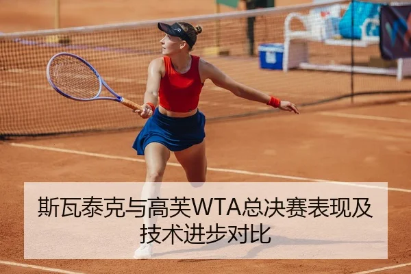 斯瓦泰克与高芙WTA总决赛表现及技术进步对比