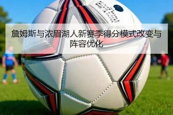 詹姆斯与浓眉湖人新赛季得分模式改变与阵容优化